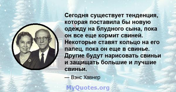 Сегодня существует тенденция, которая поставила бы новую одежду на блудного сына, пока он все еще кормит свиней. Некоторые ставят кольцо на его палец, пока он еще в свинье. Другие будут нарисовать свиньи и защищать