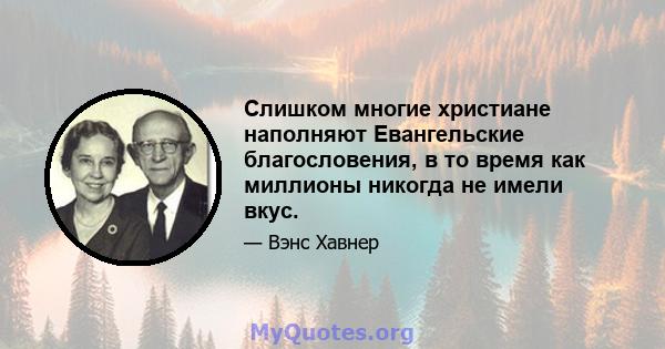 Слишком многие христиане наполняют Евангельские благословения, в то время как миллионы никогда не имели вкус.