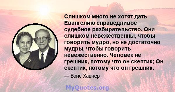 Слишком много не хотят дать Евангелию справедливое судебное разбирательство. Они слишком невежественны, чтобы говорить мудро, но не достаточно мудры, чтобы говорить невежественно. Человек не грешник, потому что он