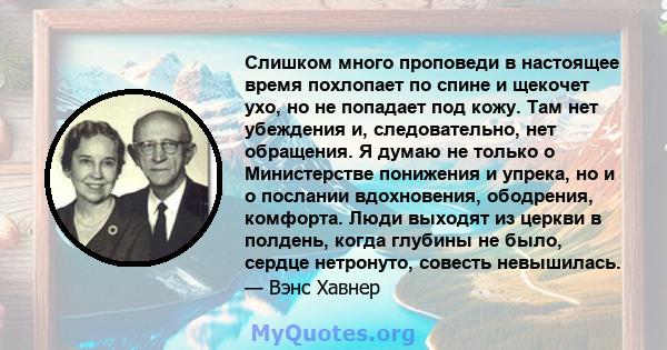 Слишком много проповеди в настоящее время похлопает по спине и щекочет ухо, но не попадает под кожу. Там нет убеждения и, следовательно, нет обращения. Я думаю не только о Министерстве понижения и упрека, но и о