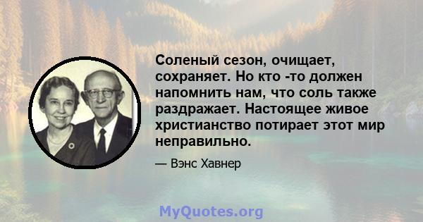 Соленый сезон, очищает, сохраняет. Но кто -то должен напомнить нам, что соль также раздражает. Настоящее живое христианство потирает этот мир неправильно.