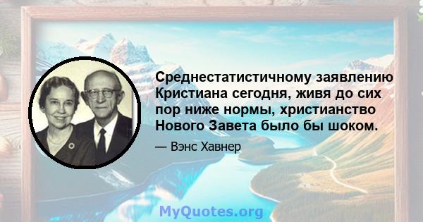 Среднестатистичному заявлению Кристиана сегодня, живя до сих пор ниже нормы, христианство Нового Завета было бы шоком.