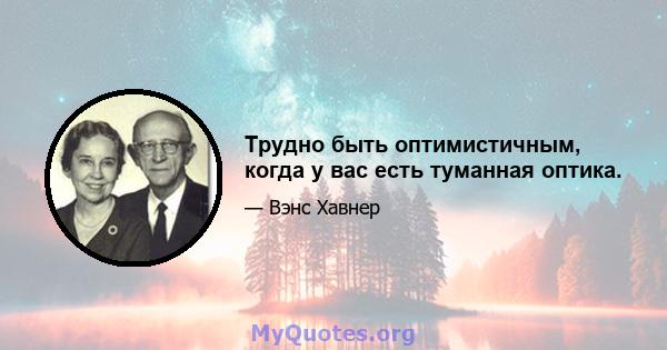 Трудно быть оптимистичным, когда у вас есть туманная оптика.