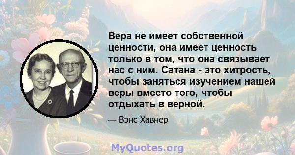 Вера не имеет собственной ценности, она имеет ценность только в том, что она связывает нас с ним. Сатана - это хитрость, чтобы заняться изучением нашей веры вместо того, чтобы отдыхать в верной.