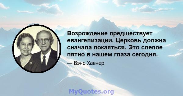 Возрождение предшествует евангелизации. Церковь должна сначала покаяться. Это слепое пятно в нашем глаза сегодня.