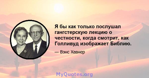 Я бы как только послушал гангстерскую лекцию о честности, когда смотрит, как Голливуд изображает Библию.