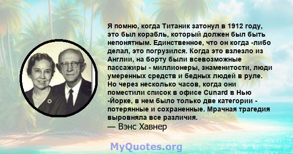 Я помню, когда Титаник затонул в 1912 году, это был корабль, который должен был быть непонятным. Единственное, что он когда -либо делал, это погрузился. Когда это взлезло из Англии, на борту были всевозможные пассажиры