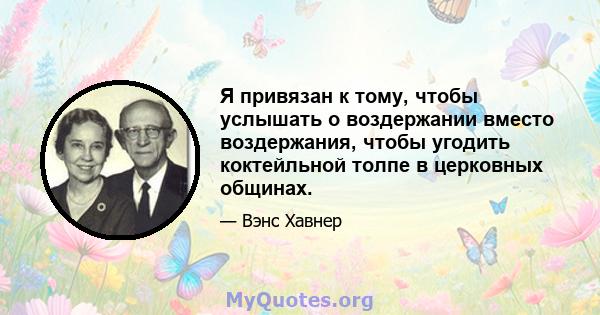 Я привязан к тому, чтобы услышать о воздержании вместо воздержания, чтобы угодить коктейльной толпе в церковных общинах.