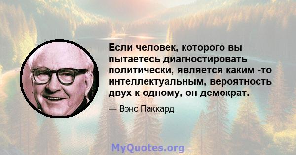 Если человек, которого вы пытаетесь диагностировать политически, является каким -то интеллектуальным, вероятность двух к одному, он демократ.