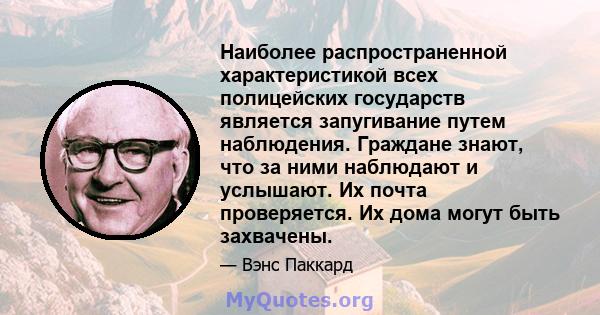 Наиболее распространенной характеристикой всех полицейских государств является запугивание путем наблюдения. Граждане знают, что за ними наблюдают и услышают. Их почта проверяется. Их дома могут быть захвачены.