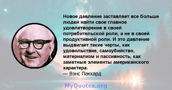 Новое давление заставляет все больше людей найти свое главное удовлетворение в своей потребительской роли, а не в своей продуктивной роли. И это давление выдвигает такие черты, как удовольствие, самоубийство,