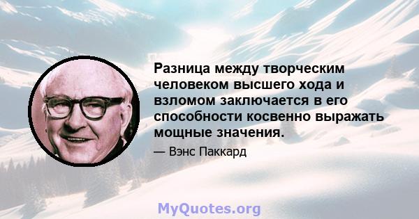 Разница между творческим человеком высшего хода и взломом заключается в его способности косвенно выражать мощные значения.