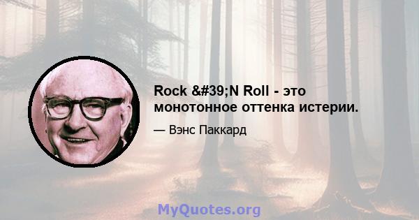 Rock 'N Roll - это монотонное оттенка истерии.