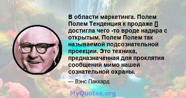 В области маркетинга. Полем Полем Тенденция к продаже [] достигла чего -то вроде надира с открытым. Полем Полем так называемой подсознательной проекции. Это техника, предназначенная для проклятия сообщений мимо нашей