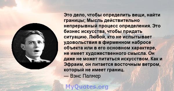 Это дело, чтобы определить вещи, найти границы; Мысль действительно непрерывный процесс определения. Это бизнес искусства, чтобы придать ситуацию. Любой, кто не испытывает удовольствия в фирменном набросе объекта или в