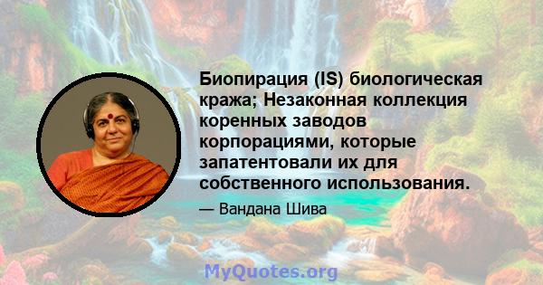 Биопирация (IS) биологическая кража; Незаконная коллекция коренных заводов корпорациями, которые запатентовали их для собственного использования.