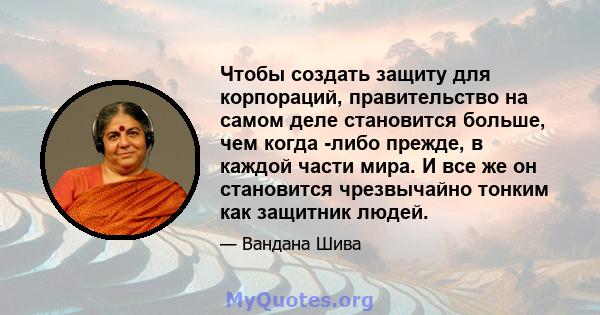 Чтобы создать защиту для корпораций, правительство на самом деле становится больше, чем когда -либо прежде, в каждой части мира. И все же он становится чрезвычайно тонким как защитник людей.