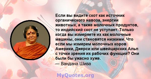 Если вы видите скот как источник органического навоза, энергии животных, а также молочных продуктов, то индийский скот не уступает. Только когда вы измеряете их как молочные машины, они становятся низкими. Что если мы