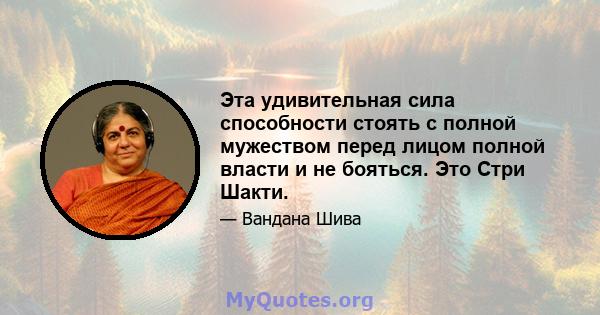 Эта удивительная сила способности стоять с полной мужеством перед лицом полной власти и не бояться. Это Стри Шакти.