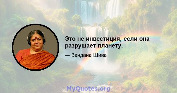 Это не инвестиция, если она разрушает планету.