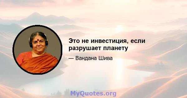 Это не инвестиция, если разрушает планету