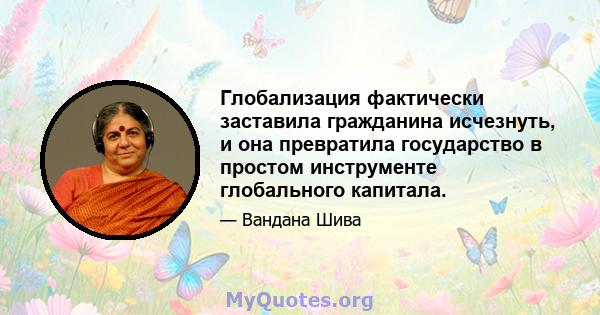 Глобализация фактически заставила гражданина исчезнуть, и она превратила государство в простом инструменте глобального капитала.