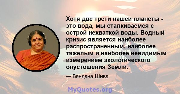 Хотя две трети нашей планеты - это вода, мы сталкиваемся с острой нехваткой воды. Водный кризис является наиболее распространенным, наиболее тяжелым и наиболее невидимым измерением экологического опустошения Земли.