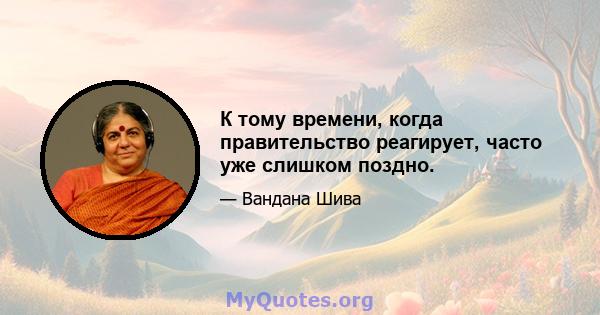 К тому времени, когда правительство реагирует, часто уже слишком поздно.