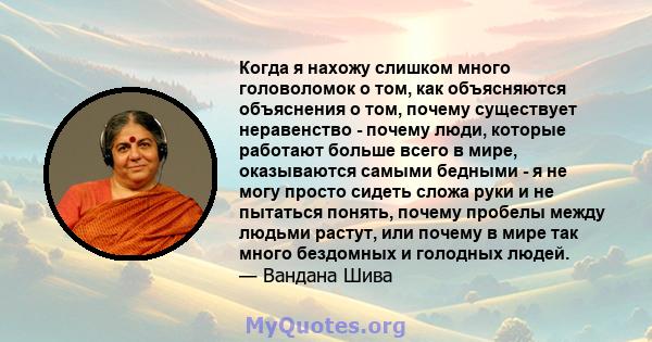 Когда я нахожу слишком много головоломок о том, как объясняются объяснения о том, почему существует неравенство - почему люди, которые работают больше всего в мире, оказываются самыми бедными - я не могу просто сидеть