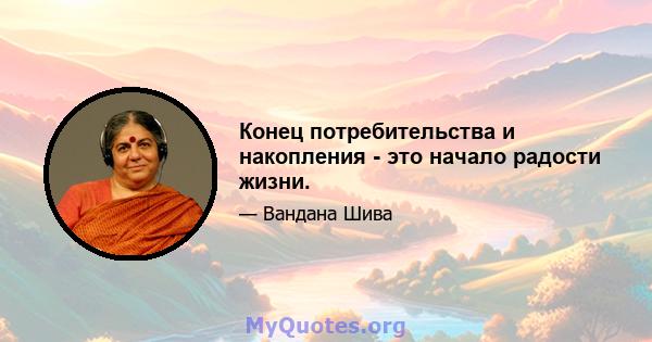 Конец потребительства и накопления - это начало радости жизни.