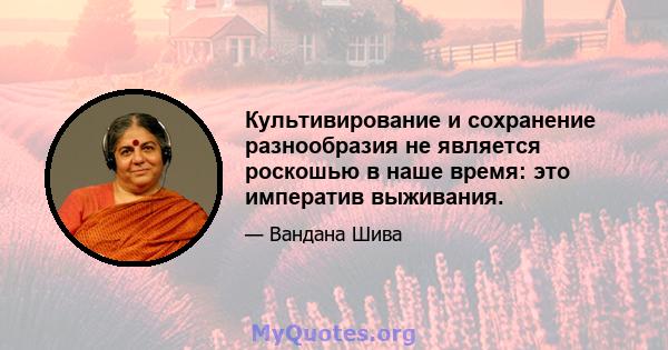 Культивирование и сохранение разнообразия не является роскошью в наше время: это императив выживания.