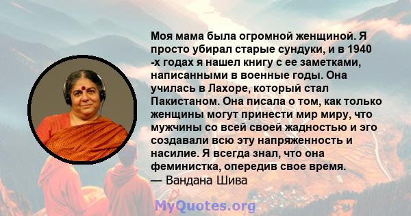 Моя мама была огромной женщиной. Я просто убирал старые сундуки, и в 1940 -х годах я нашел книгу с ее заметками, написанными в военные годы. Она училась в Лахоре, который стал Пакистаном. Она писала о том, как только