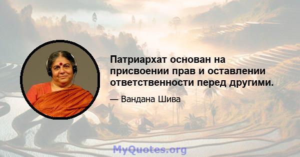 Патриархат основан на присвоении прав и оставлении ответственности перед другими.