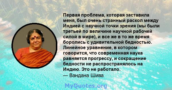 Первая проблема, которая заставила меня, был очень странный раскол между Индией с научной точки зрения (мы были третьей по величине научной рабочей силой в мире), и все же в то же время боролись с удивительной