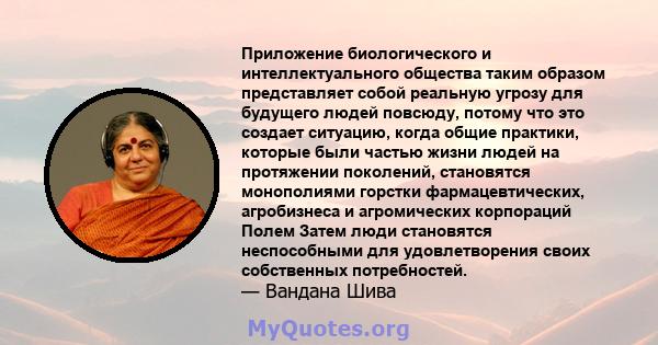 Приложение биологического и интеллектуального общества таким образом представляет собой реальную угрозу для будущего людей повсюду, потому что это создает ситуацию, когда общие практики, которые были частью жизни людей