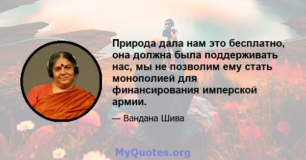 Природа дала нам это бесплатно, она должна была поддерживать нас, мы не позволим ему стать монополией для финансирования имперской армии.