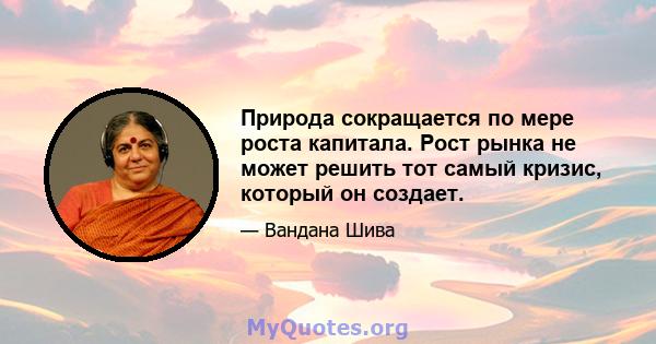 Природа сокращается по мере роста капитала. Рост рынка не может решить тот самый кризис, который он создает.