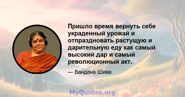 Пришло время вернуть себе украденный урожай и отпраздновать растущую и дарительную еду как самый высокий дар и самый революционный акт.