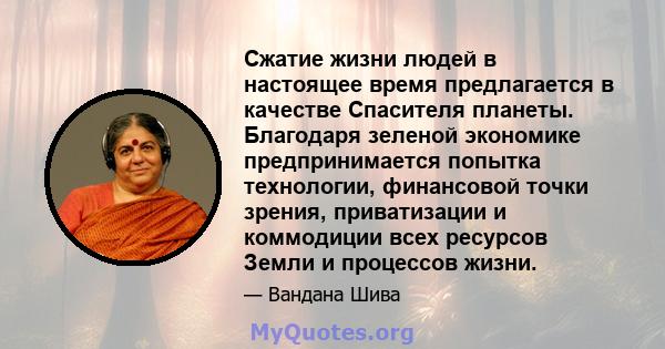 Сжатие жизни людей в настоящее время предлагается в качестве Спасителя планеты. Благодаря зеленой экономике предпринимается попытка технологии, финансовой точки зрения, приватизации и коммодиции всех ресурсов Земли и