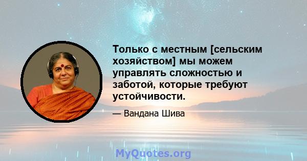 Только с местным [сельским хозяйством] мы можем управлять сложностью и заботой, которые требуют устойчивости.