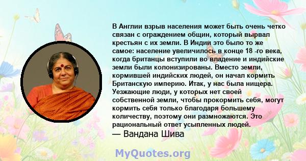 В Англии взрыв населения может быть очень четко связан с ограждением общин, который вырвал крестьян с их земли. В Индии это было то же самое: население увеличилось в конце 18 -го века, когда британцы вступили во