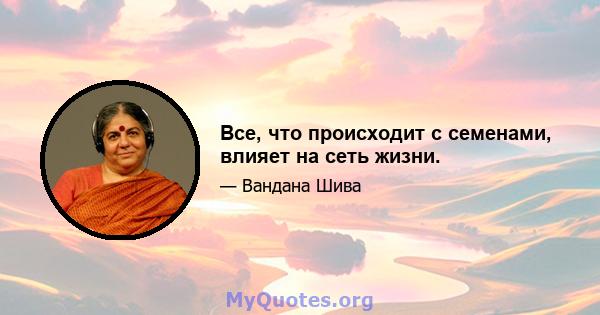 Все, что происходит с семенами, влияет на сеть жизни.