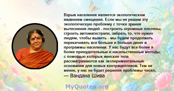 Взрыв населения является экологическим явлением смещения. Если мы не решим эту экологическую проблему с точки зрения вытеснения людей - построить огромные плотины, строить автомагистрали, забрать то, что нужно людям,