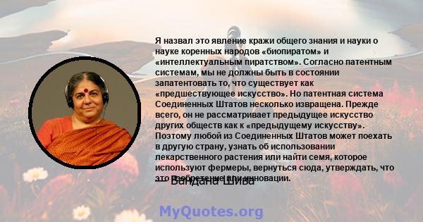 Я назвал это явление кражи общего знания и науки о науке коренных народов «биопиратом» и «интеллектуальным пиратством». Согласно патентным системам, мы не должны быть в состоянии запатентовать то, что существует как