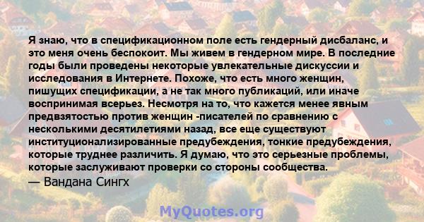 Я знаю, что в спецификационном поле есть гендерный дисбаланс, и это меня очень беспокоит. Мы живем в гендерном мире. В последние годы были проведены некоторые увлекательные дискуссии и исследования в Интернете. Похоже,