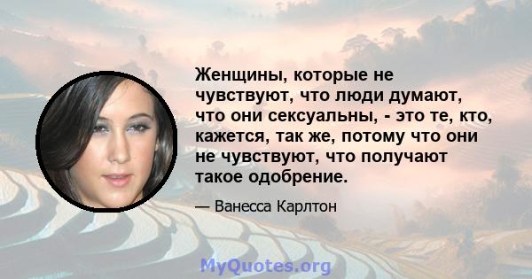 Женщины, которые не чувствуют, что люди думают, что они сексуальны, - это те, кто, кажется, так же, потому что они не чувствуют, что получают такое одобрение.