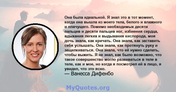 Она была идеальной. Я знал это в тот момент, когда она вышла из моего тела, белого и влажного и плачущего. Помимо необходимых десяти пальцев и десяти пальцев ног, избиения сердца, вдыхания легких и выдыхания кислорода,