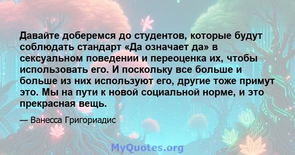 Давайте доберемся до студентов, которые будут соблюдать стандарт «Да означает да» в сексуальном поведении и переоценка их, чтобы использовать его. И поскольку все больше и больше из них используют его, другие тоже