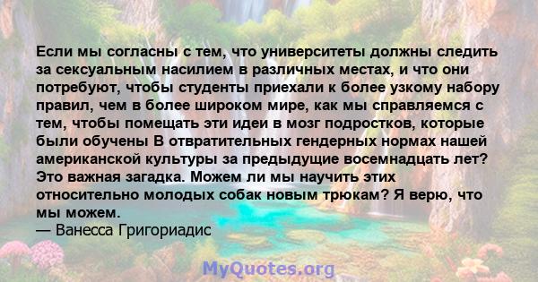 Если мы согласны с тем, что университеты должны следить за сексуальным насилием в различных местах, и что они потребуют, чтобы студенты приехали к более узкому набору правил, чем в более широком мире, как мы справляемся 