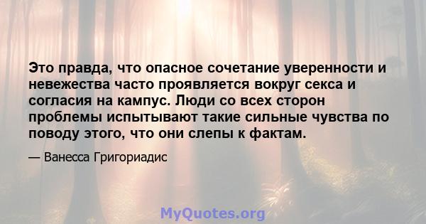 Это правда, что опасное сочетание уверенности и невежества часто проявляется вокруг секса и согласия на кампус. Люди со всех сторон проблемы испытывают такие сильные чувства по поводу этого, что они слепы к фактам.